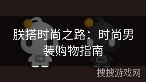 朕搭时尚之路:时尚男装购物指南 朕搭时尚之路:时尚男装购物指南