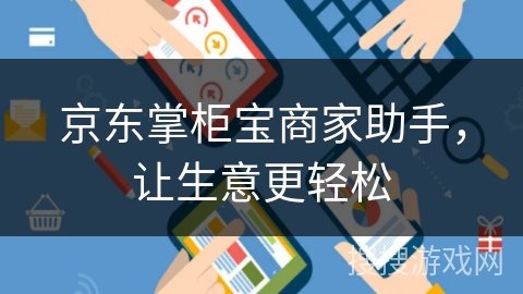 京东掌柜宝商家助手,让生意更轻松 京东掌柜宝商家助手,让生意更轻松