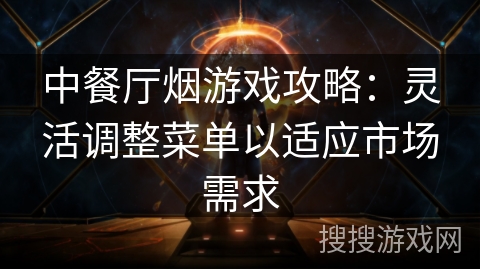中餐厅烟游戏攻略:灵活调整菜单以适应市场需求 中餐厅烟游戏攻略:灵活调整菜单以适应市场需求