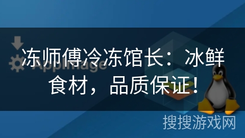 冻师傅冷冻馆长:冰鲜食材,品质保证! 冻师傅冷冻馆长:冰鲜食材,品质保证!