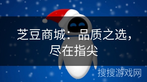 芝豆商城:品质之选,尽在指尖 芝豆商城:品质之选,尽在指尖