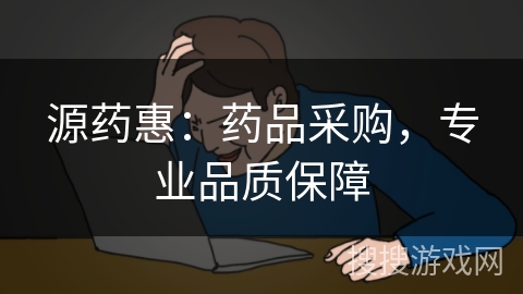 源药惠：药品采购，专业品质保障