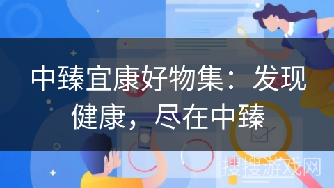 中臻宜康好物集:发现健康,尽在中臻 中臻宜康好物集:发现健康,尽在中臻