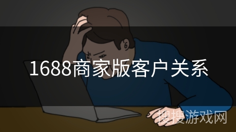 1688商家版客户关系 1688商家版客户关系