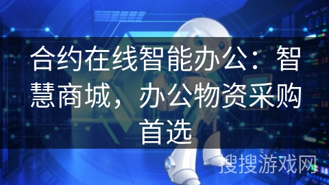 合约在线智能办公:智慧商城,办公物资采购首选 合约在线智能办公:智慧商城,办公物资采购首选