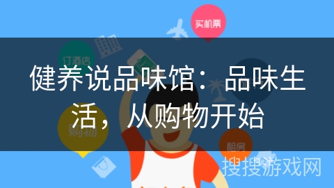 健养说品味馆:品味生活,从购物开始 健养说品味馆:品味生活,从购物开始
