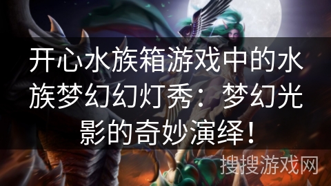 开心水族箱游戏中的水族梦幻幻灯秀:梦幻光影的奇妙演绎! 开心水族箱游戏中的水族梦幻幻灯秀:梦幻光影的奇妙演绎!