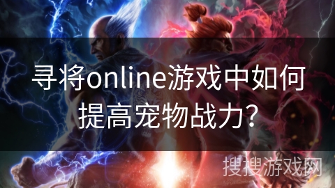 寻将online游戏中如何提高宠物战力?