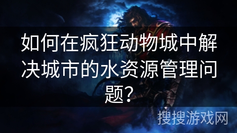 如何在疯狂动物城中解决城市的水资源管理问题?