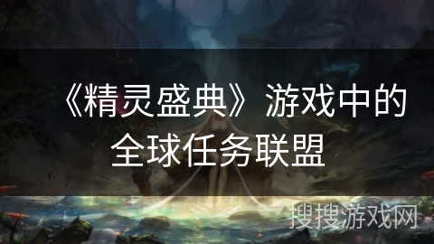 《精灵盛典》游戏中的全球任务联盟 《精灵盛典》游戏中的全球任务联盟