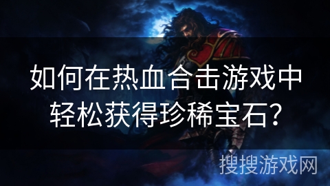 如何在热血合击游戏中轻松获得珍稀宝石?