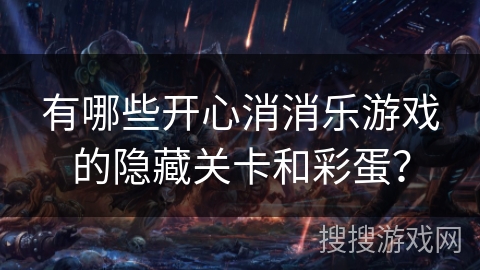 有哪些开心消消乐游戏的隐藏关卡和彩蛋?