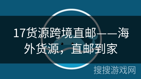 17货源跨境直邮——海外货源,直邮到家 17货源跨境直邮——海外货源,直邮到家