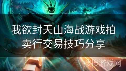 我欲封天山海战游戏拍卖行交易技巧分享