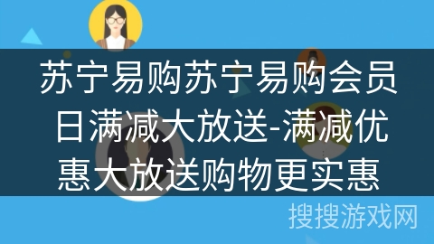 苏宁易购苏宁易购会员日满减大放送-满减优惠大放送购物更实惠 苏宁易购苏宁易购会员日满减大放送-满减优惠大放送购物更实惠