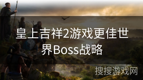 皇上吉祥2游戏更佳世界Boss战略