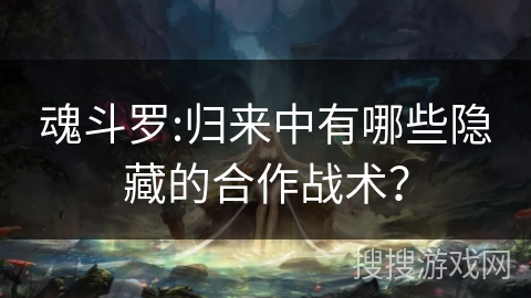 魂斗罗:归来中有哪些隐藏的合作战术？