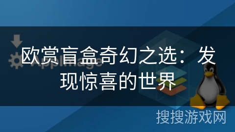 欧赏盲盒奇幻之选:发现惊喜的世界 欧赏盲盒奇幻之选:发现惊喜的世界