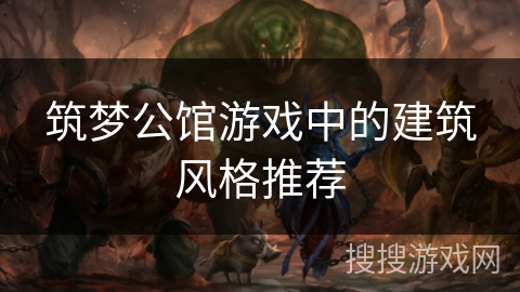 筑梦公馆游戏中的建筑风格推荐 筑梦公馆游戏中的建筑风格推荐