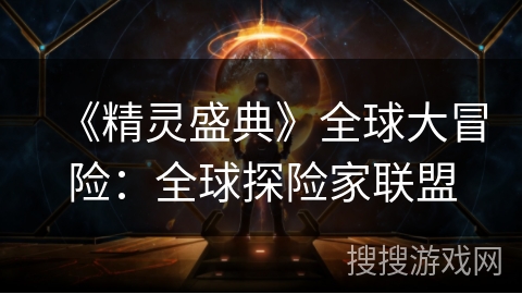 《精灵盛典》全球大冒险:全球探险家联盟 《精灵盛典》全球大冒险:全球探险家联盟