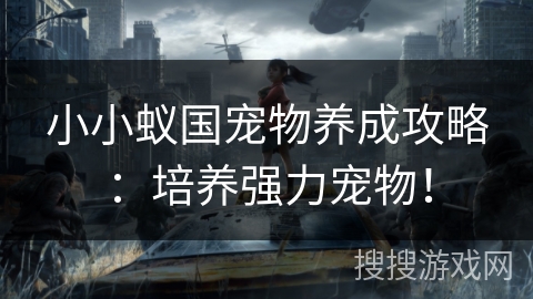小小蚁国宠物养成攻略:培养强力宠物! 小小蚁国宠物养成攻略:培养强力宠物!
