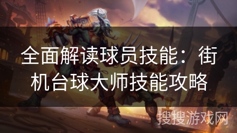 全面解读球员技能:街机台球大师技能攻略 全面解读球员技能:街机台球大师技能攻略