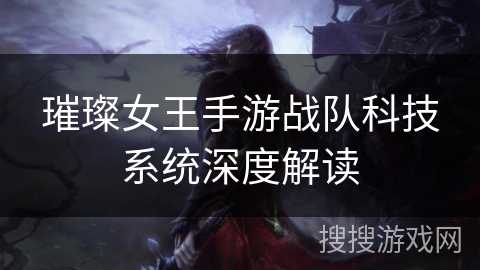 璀璨女王手游战队科技系统深度解读 璀璨女王手游战队科技系统深度解读