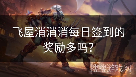 飞屋消消消每日签到的奖励多吗? 飞屋消消消每日签到的奖励多吗?