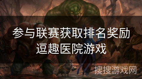 参与联赛获取排名奖励逗趣医院游戏 参与联赛获取排名奖励逗趣医院游戏