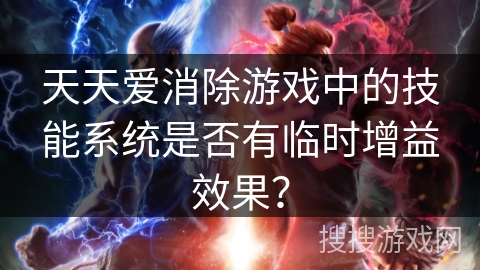 天天爱消除游戏中的技能系统是否有临时增益效果? 天天爱消除游戏中的技能系统是否有临时增益效果?