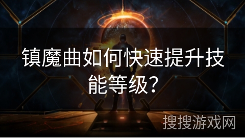镇魔曲如何快速提升技能等级? 镇魔曲如何快速提升技能等级?