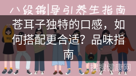 苍耳子独特的口感，如何搭配更合适？品味指南