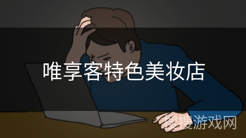 唯享客特色美妆店 唯享客特色美妆店