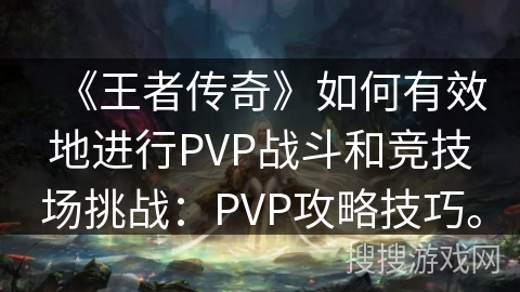 《王者传奇》如何有效地进行PVP战斗和竞技场挑战:PVP攻略技巧。 《王者传奇》如何有效地进行PVP战斗和竞技场挑战:PVP攻略技巧。