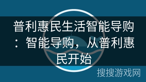 普利惠民生活智能导购:智能导购,从普利惠民开始 普利惠民生活智能导购:智能导购,从普利惠民开始