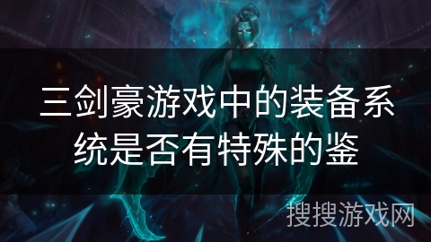 三剑豪游戏中的装备系统是否有特殊的鉴 三剑豪游戏中的装备系统是否有特殊的鉴