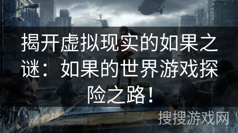 揭开虚拟现实的如果之谜:如果的世界游戏探险之路! 揭开虚拟现实的如果之谜:如果的世界游戏探险之路!