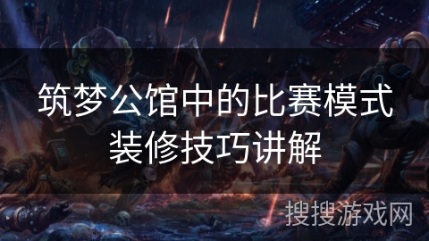 筑梦公馆中的比赛模式装修技巧讲解 筑梦公馆中的比赛模式装修技巧讲解