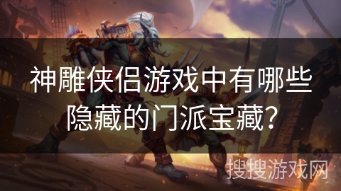 神雕侠侣游戏中有哪些隐藏的门派宝藏？