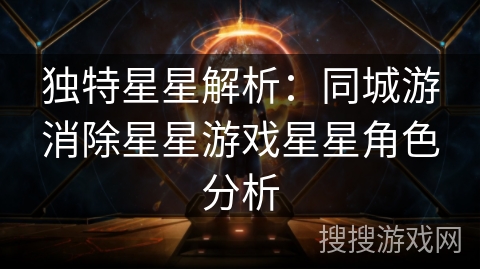 独特星星解析:同城游消除星星游戏星星角色分析 独特星星解析:同城游消除星星游戏星星角色分析