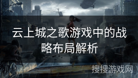 云上城之歌游戏中的战略布局解析 云上城之歌游戏中的战略布局解析