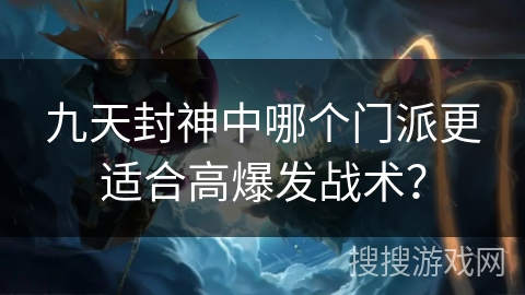 九天封神中哪个门派更适合高爆发战术? 九天封神中哪个门派更适合高爆发战术?