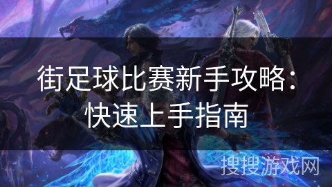 街足球比赛新手攻略:快速上手指南 街足球比赛新手攻略:快速上手指南