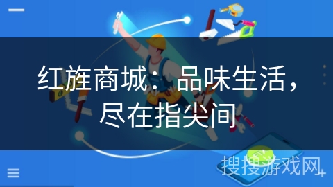 红旌商城:品味生活,尽在指尖间 红旌商城:品味生活,尽在指尖间