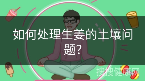 如何处理生姜的土壤问题？