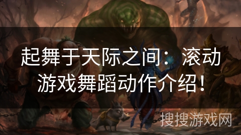 起舞于天际之间：滚动游戏舞蹈动作介绍！
