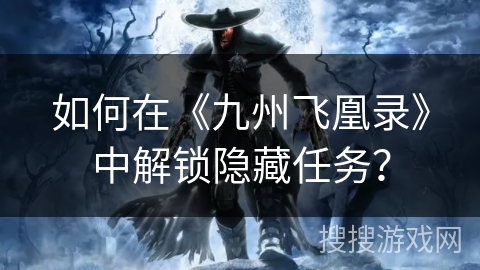 如何在《九州飞凰录》中解锁隐藏任务? 如何在《九州飞凰录》中解锁隐藏任务?