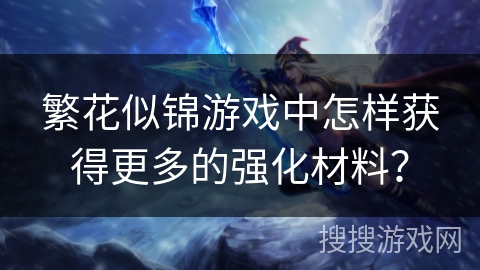 繁花似锦游戏中怎样获得更多的强化材料？