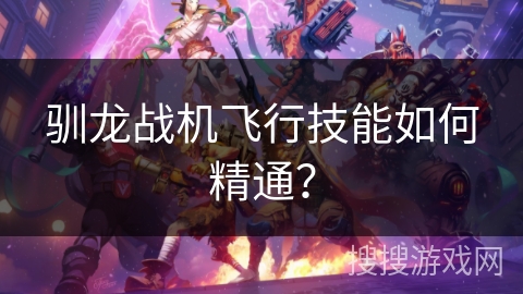 驯龙战机飞行技能如何精通？