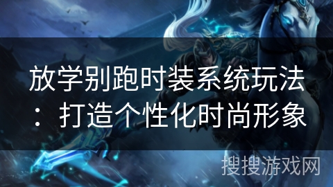 放学别跑时装系统玩法：打造个性化时尚形象